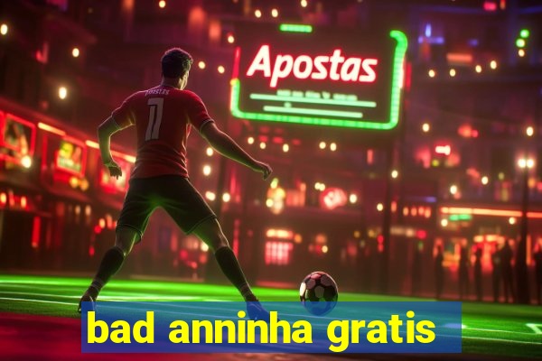 bad anninha gratis